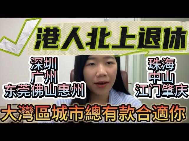 港人北上退休|珠海|中山|深圳|惠州|東莞|廣州|佛山|江門|肇庆|大灣區置業|邊個城市你覺得唔錯