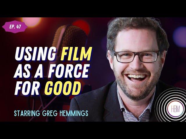 Using Film As A Force For Good with Greg Hemmings #47
