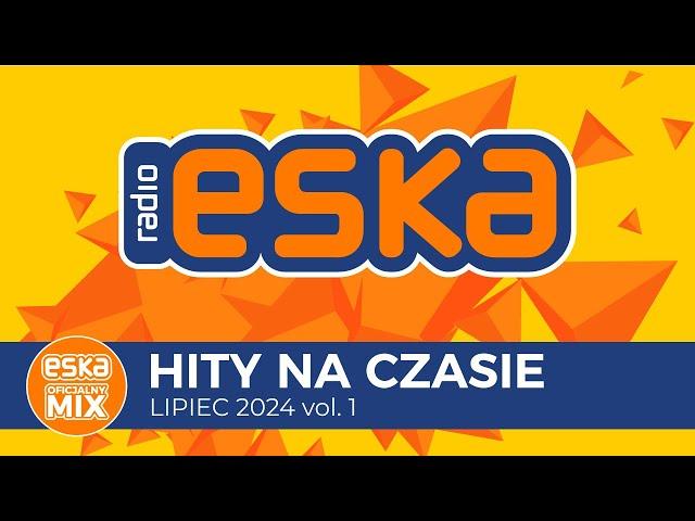 ESKA Hity na Czasie - Lipiec 2024 vol. 1– oficjalny mix Radia ESKA