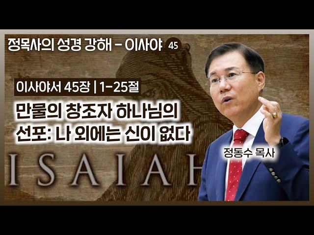 이사야서 45장 강해: 만물의 창조자 하나님의 선포 나 외에는 신이 없다| 정동수 목사, 사랑침례교회