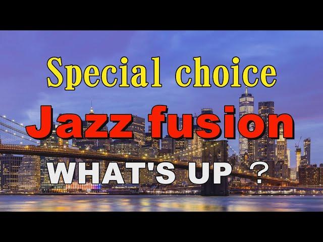 Special choice Jazz fusion   WHAT'S UP ？   作業用BGM