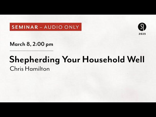 Shepherding Your Household Well - Chris Hamilton (Audio Only)