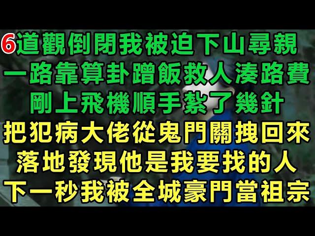 【小道士被迫下山6】道觀倒閉我被迫下山尋親，一路靠算卦蹭飯救人湊路費，剛上飛機順手紮了幾針，把犯病大佬從鬼門關拽回來，落地發現他是我要找的人，下一秒我被全城豪門當祖宗#故事 #靈異故事 #情感故事