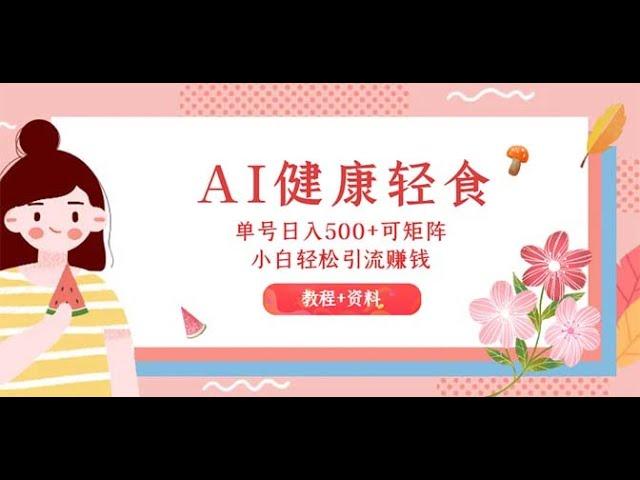 【完整教程】AI健康轻食，单号日入500+可矩阵，小白轻松引流赚钱（教程+食谱）| 老高项目网