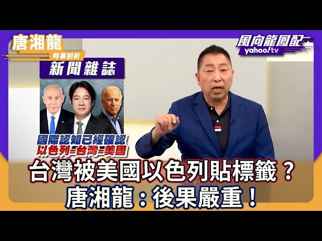 台灣被美國以色列貼標籤？唐湘龍：後果嚴重！【Yahoo TV ＃風向龍鳳配 】