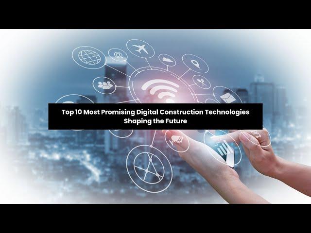 Top 10 Most Promising Digital Construction Technologies Shaping the Future