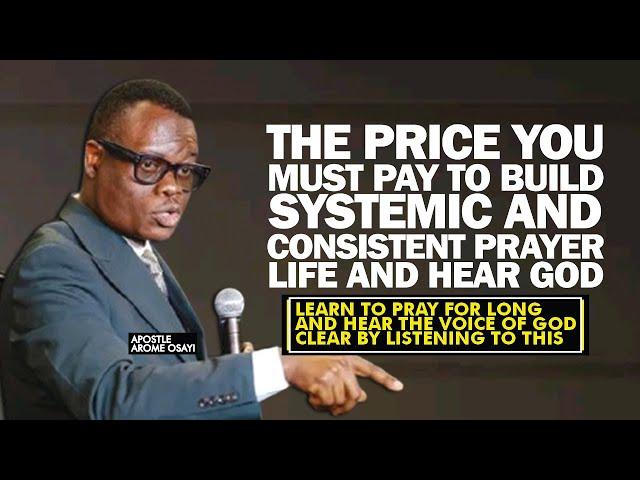 THE PRICE YOU MUST PAY TO BUILD SYSTEMIC AND CONSISTENT PRAYER LIFE & HEAR GOD - APOSTLE AROME OSAYI