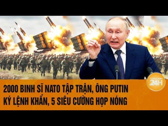 Thời sự quốc tế: 2000 binh sĩ NATO tập trận, ông Putin ký lệnh khẩn, 5 siêu cường họp nóng