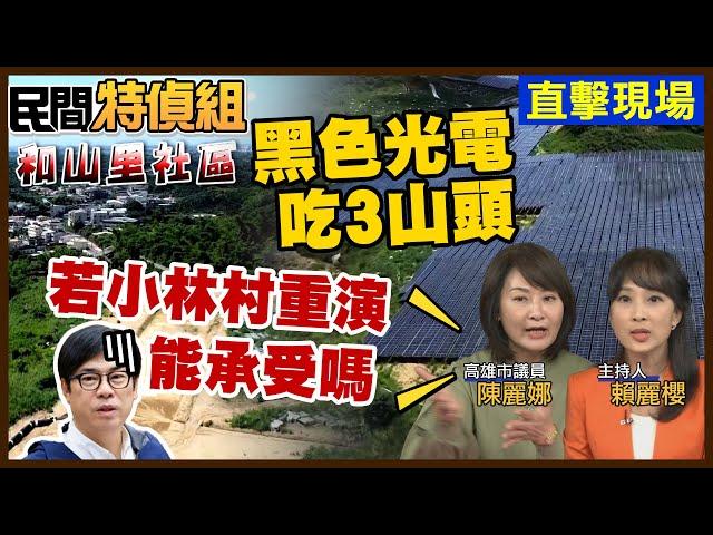 黑壓壓光電板剃頭山！民怒：用肉體擋土石流嗎？陳麗娜：若小林村重演 陳其邁你承受得了嗎【#民間特偵組 200-1】 @民間特偵組PeopleJustice