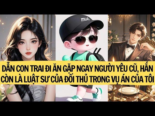 DẪN CON TRAI ĐI ĂN GẶP NGAY NGƯỜI YÊU CŨ, HẮN CÒN LÀ LUẬT SƯ CỦA ĐỐI THỦ TRONG VỤ ÁN CỦA TÔI