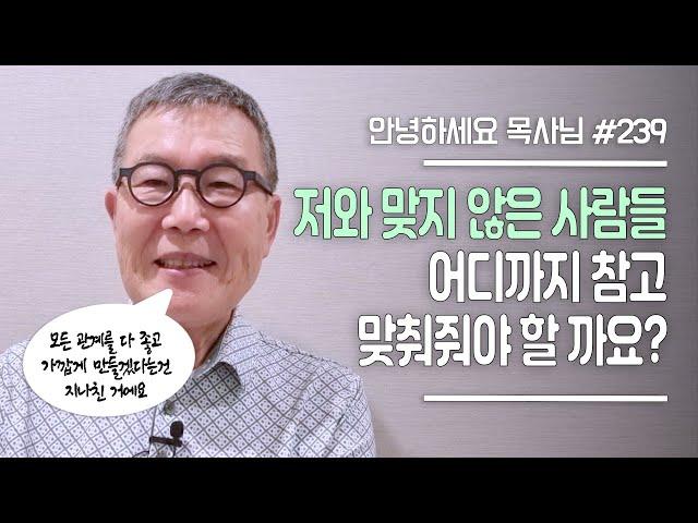 [안녕하세요 목사님 #239] 저와 맞지 않은 사람들, 어디까지 참고 맞춰줘야 할 까요?