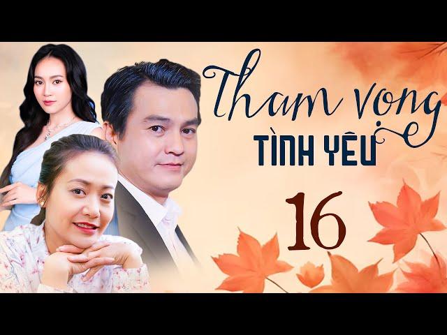 THAM VỌNG TÌNH YÊU Tập 16 | Phim Việt Nam Hay Mới Nhất 2024 | Phim Truyền Hình Việt Nam | Phim HTV