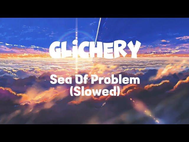 GLICHERY - SEA OF PROBLEMS (Slowed & AMV)