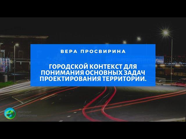 Городской контекст для понимания основных задач проектирования территории. Вера Просвирина