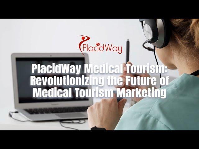 PlacidWay Medical Tourism: Revolutionizing the Future of Medical Tourism Marketing