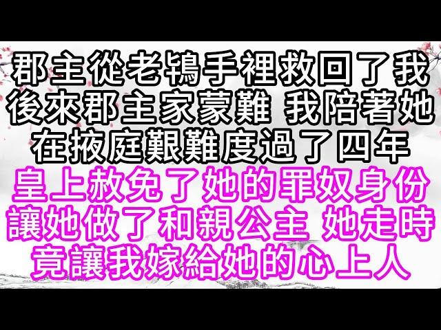 郡主從老鴇手裡救回了我，後來，郡主家蒙難，我陪著她，在掖庭艱難度過了四年，皇上赦免了她的罪奴身份，讓她做了和親公主，她走時，竟讓我嫁給她的心上人【幸福人生】#為人處世#生活經驗#情感故事
