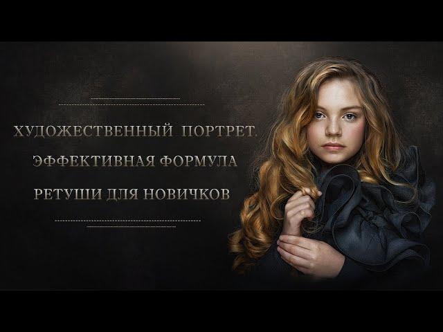 ХУДОЖЕСТВЕННЫЙ  ПОРТРЕТ – ЭФФЕКТИВНАЯ ФОРМУЛА РЕТУШИ ДЛЯ НОВИЧКОВ