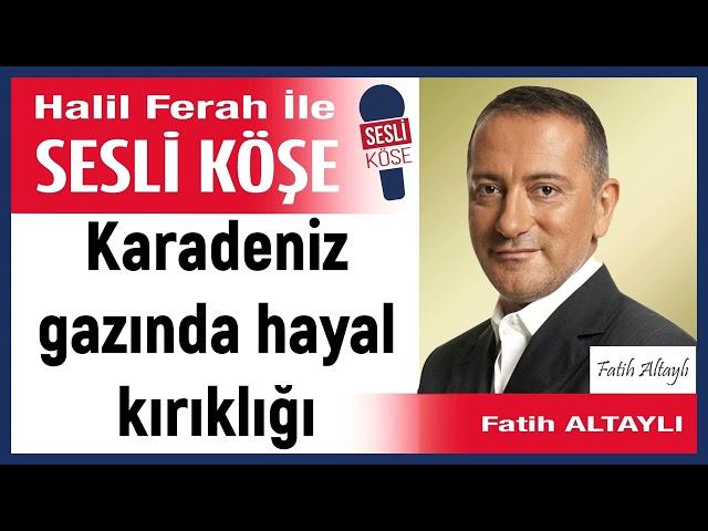 Fatih Altaylı: 'Karadeniz gazında hayal kırıklığı' 31/05/24 Halil Ferah ile Sesli Köşe