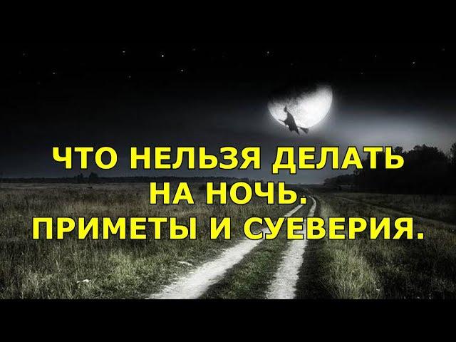 ЧТО НЕЛЬЗЯ ДЕЛАТЬ НА НОЧЬ. ПРИМЕТЫ И СУЕВЕРИЯ.