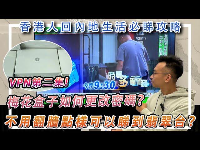 【香港人回內地生活必睇攻略】VPN第二集 - 梅花盒子如何更改密碼？不用翻牆點樣可以睇到翡翠台？