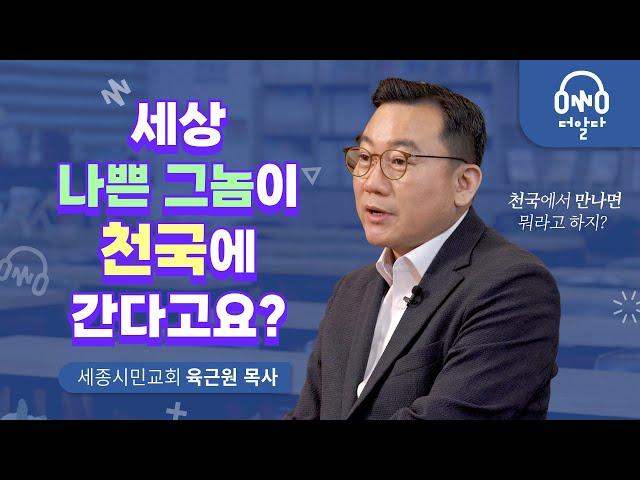 나쁜 짓을 한 사람도 천국에 가나요? | 세종시민교회 육근원 목사