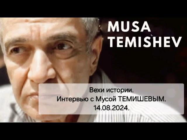 Вехи истории. Интервью с Мусой ТЕМИШЕВЫМ. 14.08.2024.