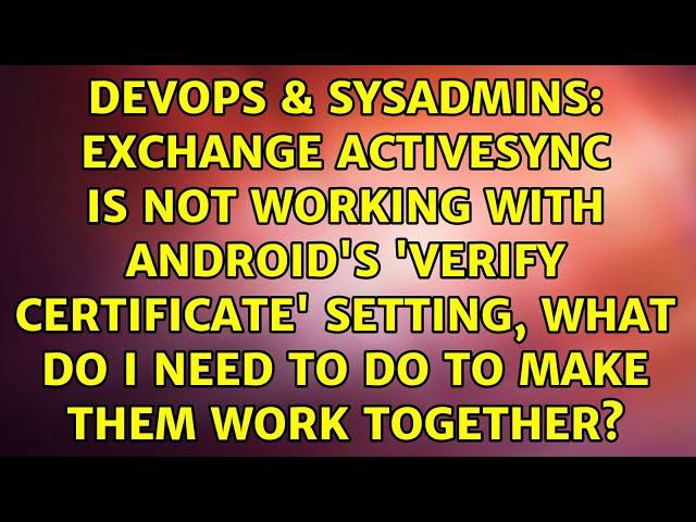 Exchange ActiveSync is not working with Android's 'verify certificate' setting, what do I need...