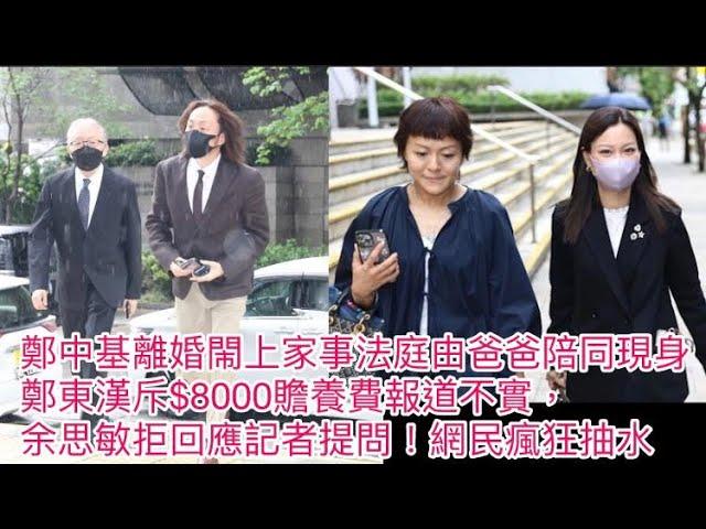 鄭中基離婚閙上家事法庭由爸爸陪同現身！鄭東漢斥$8000贍養費報道不實，余思敏拒回應記者提問！網民瘋狂抽水