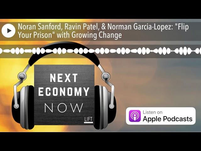 Noran Sanford, Ravin Patel, & Norman Garcia-Lopez: "Flip Your Prison" with Growing Change