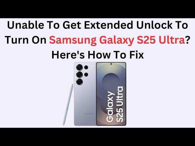 Unable To Get Extended Unlock To Turn On Samsung Galaxy S25 Ultra? Here's How To Fix