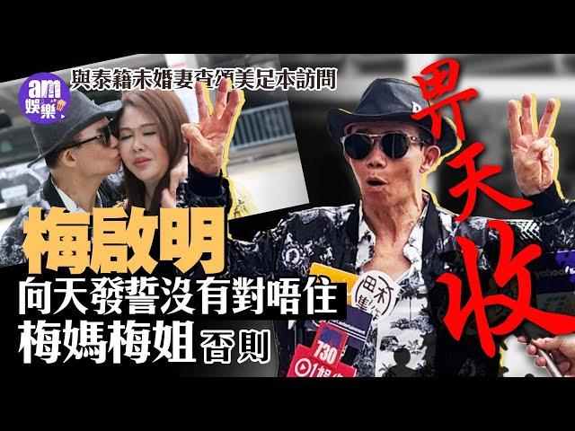 梅啟明與泰籍未婚妻查頌美足本訪問 向天發誓沒有對唔住梅媽梅姐 否則畀天收（一刀不剪版）