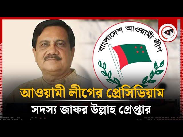 আওয়ামী লীগের প্রেসিডিয়াম সদস্য কাজী জাফর উল্লাহ গ্রে'প্তার | Kazi Zafar Ullah | Awami League