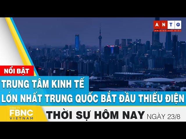 Thời sự hôm nay 23/8 | Trung tâm kinh tế lớn nhất Trung Quốc bắt đầu thiếu điện | FBNC