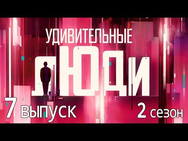 «Удивительные люди». 2 сезон. 7 выпуск