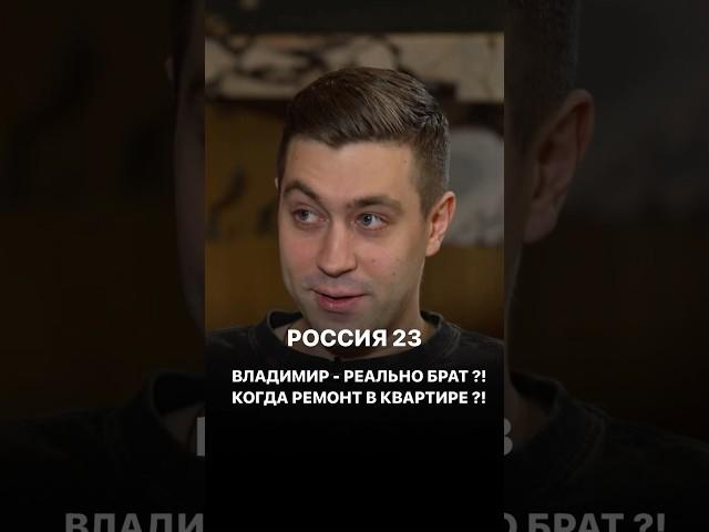 Россия 23 *Владимир реальный брат? *Когда ремонт в квартире?