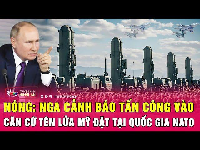 Nóng: Nga cảnh báo tấn công vào căn cứ tên lửa Mỹ đặt tại quốc gia NATO