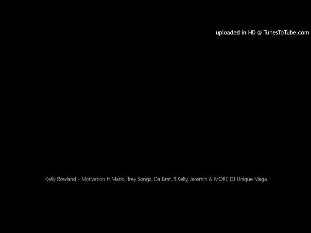 Kelly Rowland - Motivation ft Mario, Trey Songz, Da Brat, R.Kelly, Jeremih & MORE DJ Unique Mega