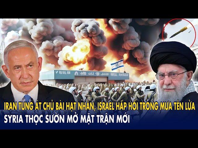 Iran tung át chủ bài hạt nhân, Israel hấp hối trong mưa tên lửa – Syria thọc sườn mở mặt trận mới
