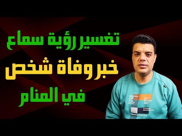 تفسير رؤية سماع خبر وفاة شخص في المنام وما هو تفسير حلم سماع خبر موت شخص في المنام