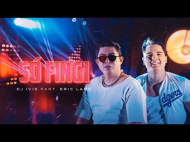 SÓ FINGI - DJ Ivis e Eric Land (Clipe Oficial)