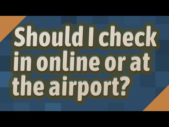 Should I check in online or at the airport?