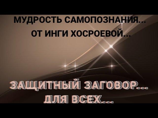 ЗАЩИТНЫЙ ЗАГОВОР... ДЛЯ ВСЕХ... РИТУАЛЫ ИНГИ ХОСРОЕВОЙ...
