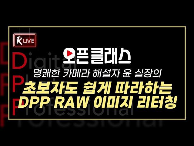 [R Live_오픈클래스] 명쾌한 카메라 해설자 윤실장의 '초보자도 쉽게 따라하는 DPP RAW 이미지 리터칭'