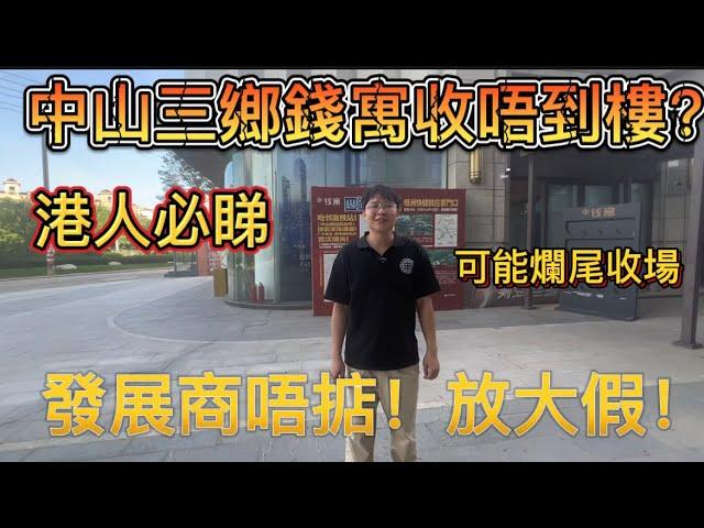 中山樓盤｜錢寓苦主委托現場直擊最新情況￼｜出現遲交樓可能爛尾收場｜開發商放4個月大假 業主你怕唔怕｜中伏爆雷｜