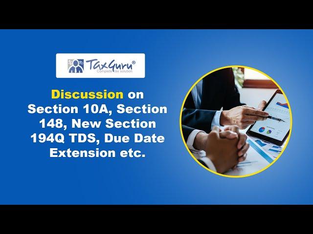 Discussion on Section 10A, Section 148, New Section 194Q TDS, Due date extension etc.