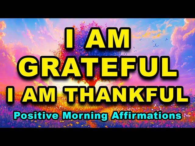 I AM Grateful, I AM Thankful | Most Powerful Gratitude Affirmations | Positive Morning Affirmations