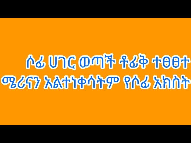 #ሶፊ ከሀገር ወጣች #ቶፊቅ ተፀፀተ የሶፊ አክስት እና ተቶፊቅቶፊቅ ተፋጠጡ የንቅሳቱ አእውነታ ወጣ