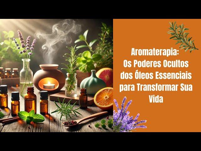 Aromaterapia: Os Poderes Ocultos dos Óleos Essenciais para Transformar Sua Vida