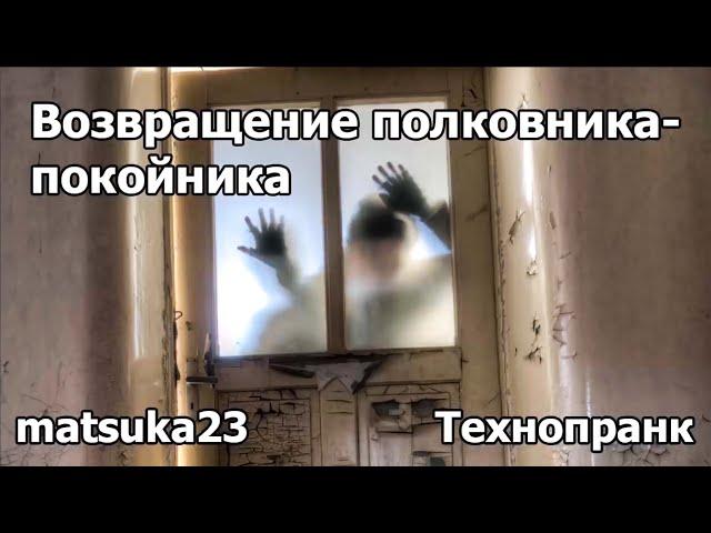 ВОЗВРАЩЕНИЕ ПОЛКОВНИКА-ПОКОЙНИКА | Технопранк от Matsuka23