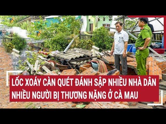 Lốc xoáy càn quét đánh sập nhiều nhà dân ở Cà Mau làm nhiều người bị thương nặng